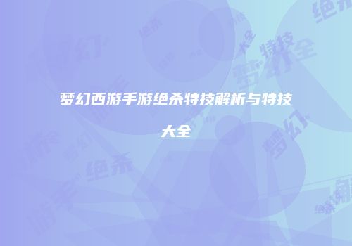 梦幻西游手游绝杀特技解析与特技大全
