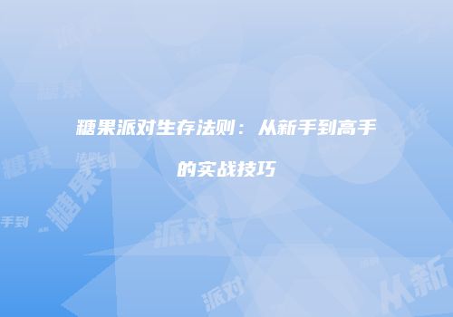 糖果派对生存法则：从新手到高手的实战技巧