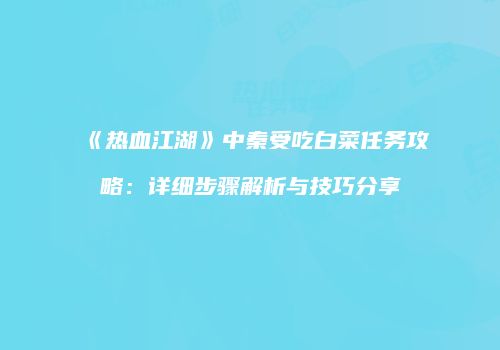 《热血江湖》中秦受吃白菜任务攻略：详细步骤解析与技巧分享
