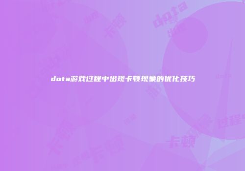 dota游戏过程中出现卡顿现象的优化技巧