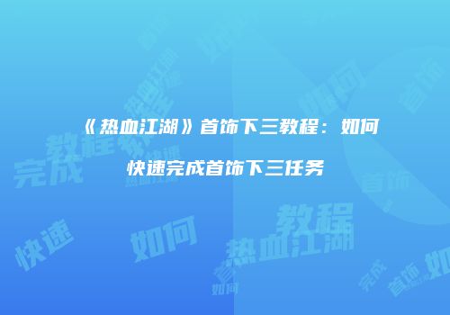 《热血江湖》首饰下三教程:如何快速完成首饰下三任务
