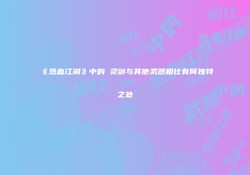 《热血江湖》中的黒灵剑与其他武器相比有何独特之处