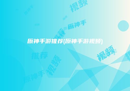 原神手游推荐(原神手游视频)
