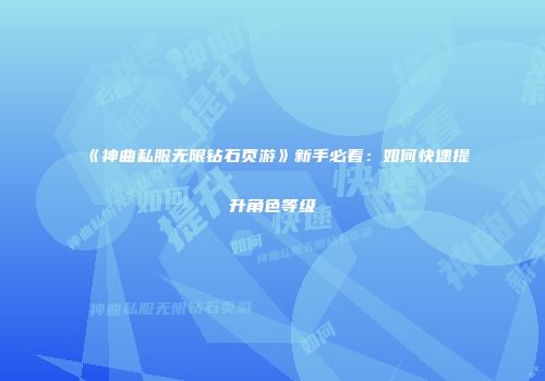 《神曲私服无限钻石页游》新手必看：如何快速提升角色等级
