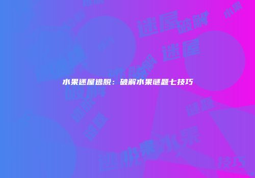 水果迷屋逃脱：破解水果谜题七技巧