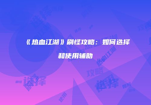 《热血江湖》刷怪攻略：如何选择和使用辅助