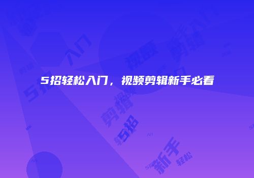 5招轻松入门，视频剪辑新手必看