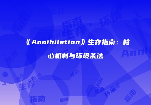 《Annihilation》生存指南：核心机制与环境杀法