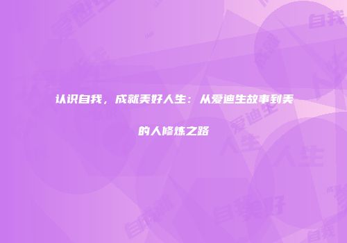 认识自我，成就美好人生：从爱迪生故事到美的人修炼之路