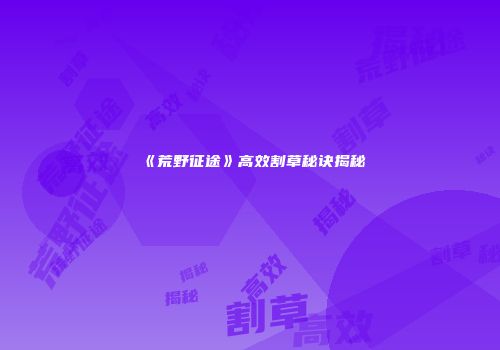 《荒野征途》高效割草秘诀揭秘