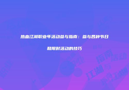 热血江湖职业年活动参与指南：参与各种节日和限时活动的技巧