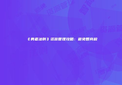 《勇者法则》资源管理攻略：避免智商税