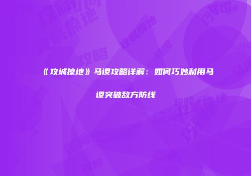 《攻城掠地》马谡攻略详解：如何巧妙利用马谡突破敌方防线