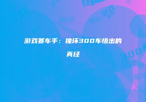 游戏赛车手：撞坏300车悟出的真经