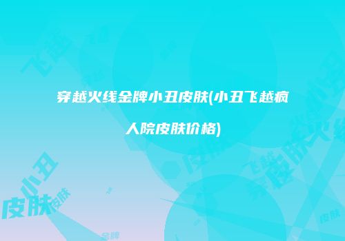 穿越火线金牌小丑皮肤(小丑飞越疯人院皮肤价格)