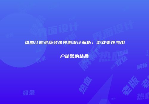 热血江湖老版登录界面设计解析：游戏美观与用户体验的结合