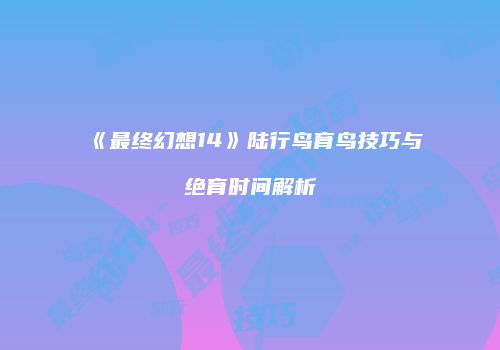 《最终幻想14》陆行鸟育鸟技巧与绝育时间解析