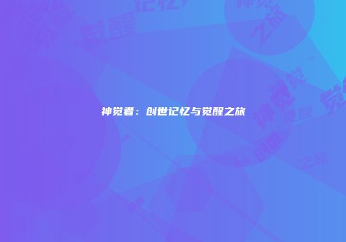 神觉者：创世记忆与觉醒之旅