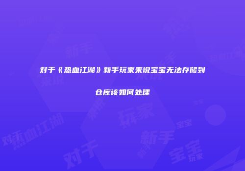 对于《热血江湖》新手玩家来说宝宝无法存储到仓库该如何处理