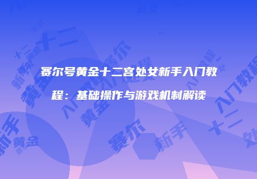 赛尔号黄金十二宫处女新手入门教程：基础操作与游戏机制解读