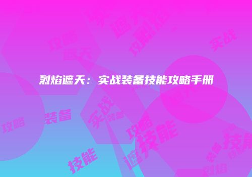 烈焰遮天：实战装备技能攻略手册