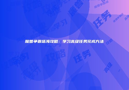 魔兽争霸塔海攻略：学习高级任务完成方法