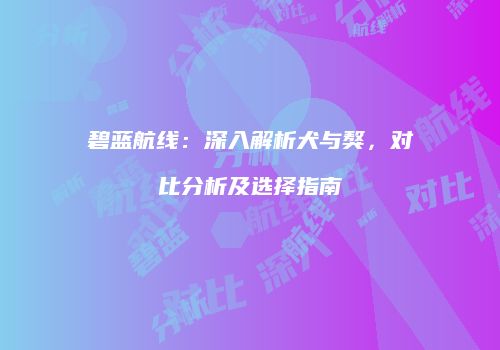 碧蓝航线：深入解析犬与獒，对比分析及选择指南