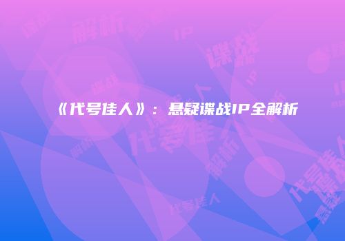 《代号佳人》：悬疑谍战IP全解析