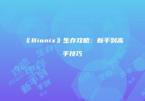 《Bionix》生存攻略：新手到高手技巧