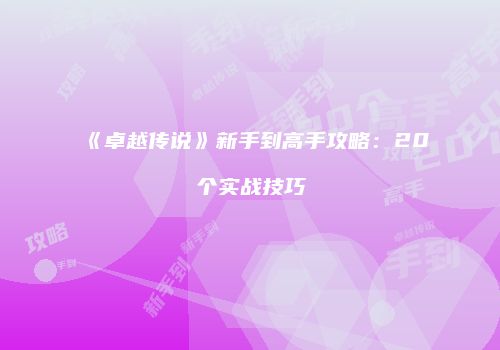 《卓越传说》新手到高手攻略：20个实战技巧