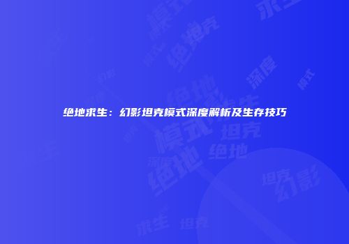 绝地求生：幻影坦克模式深度解析及生存技巧