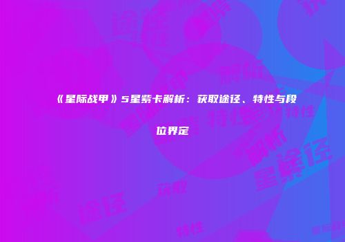 《星际战甲》5星紫卡解析：获取途径、特性与段位界定