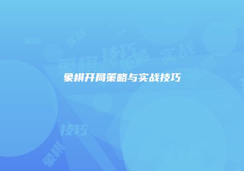 象棋开局策略与实战技巧