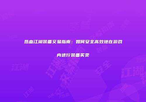 热血江湖装备交易指南：如何安全高效地在游戏内进行装备买卖