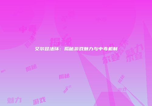 艾尔登法环：揭秘游戏魅力与中毒机制