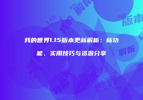 我的世界1.15版本更新解析：新功能、实用技巧与资源分享