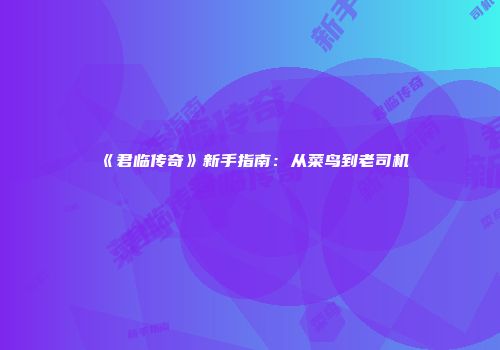 《君临传奇》新手指南：从菜鸟到老司机
