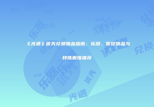 《光遇》优先兑换物品指南：乐器、常驻物品与特殊服饰推荐