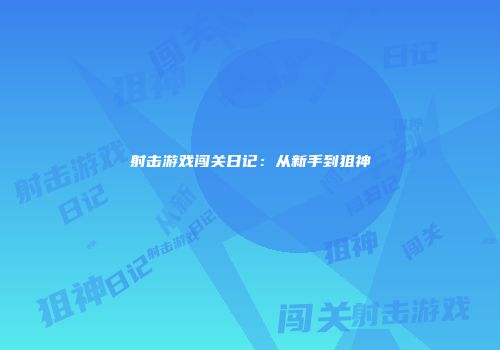 射击游戏闯关日记：从新手到狙神