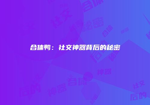 合体鸭：社交神器背后的秘密