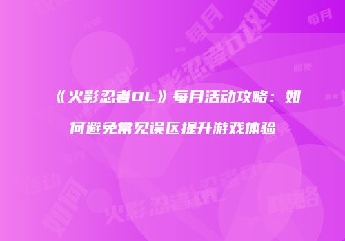 《火影忍者OL》每月活动攻略：如何避免常见误区提升游戏体验