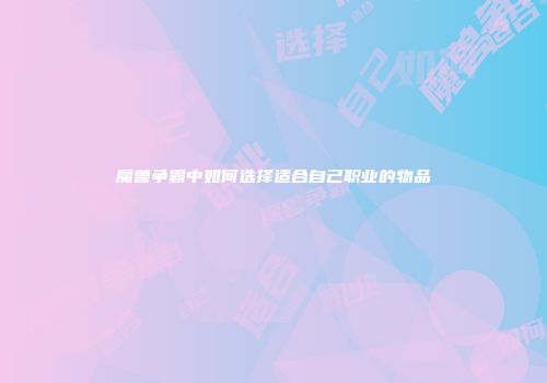 魔兽争霸中如何选择适合自己职业的物品