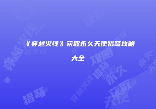 《穿越火线》获取永久天使猎弩攻略大全
