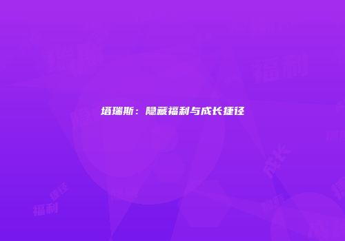 塔瑞斯：隐藏福利与成长捷径