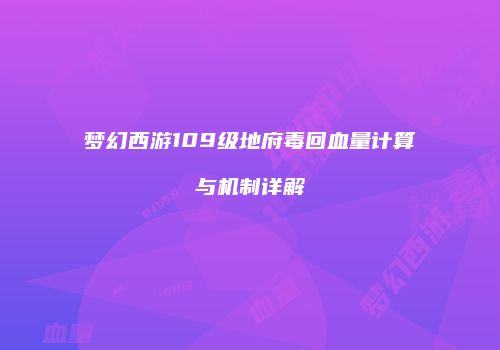 梦幻西游109级地府毒回血量计算与机制详解