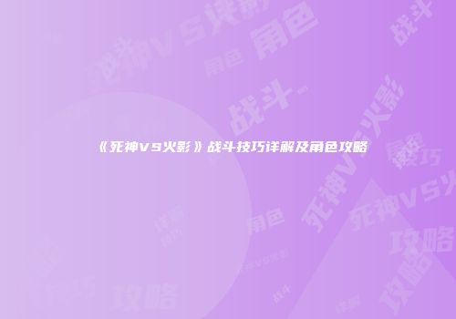 《死神VS火影》战斗技巧详解及角色攻略