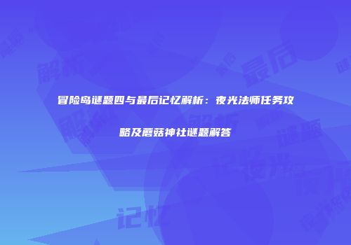 冒险岛谜题四与最后记忆解析：夜光法师任务攻略及蘑菇神社谜题解答