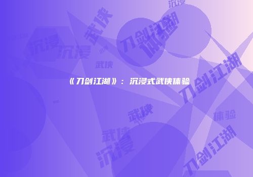 《刀剑江湖》：沉浸式武侠体验
