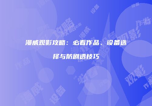 漫威观影攻略：必看作品、设备选择与防剧透技巧