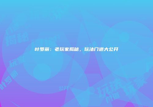 叶罗丽：老玩家揭秘，玩法门道大公开